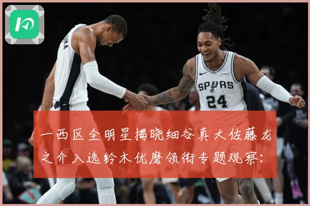 一西区全明星揭晓细谷真大佐藤龙之介入选铃木优磨领衔专题观察：最新赛事动态与深度分析