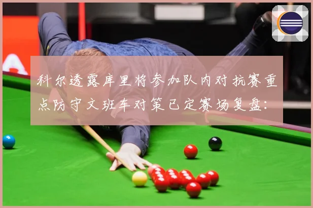 科尔透露库里将参加队内对抗赛重点防守文班车对策已定赛场复盘：最新赛事动态与深度分析
