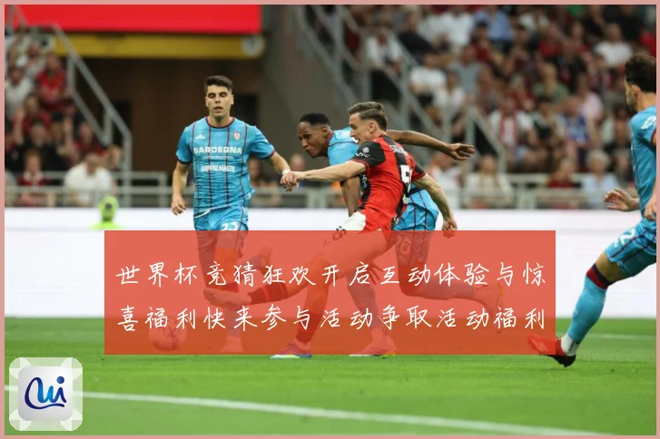 世界杯竞猜狂欢开启互动体验与惊喜福利快来参与活动争取活动福利数据研判：最新赛事动态与深度分析