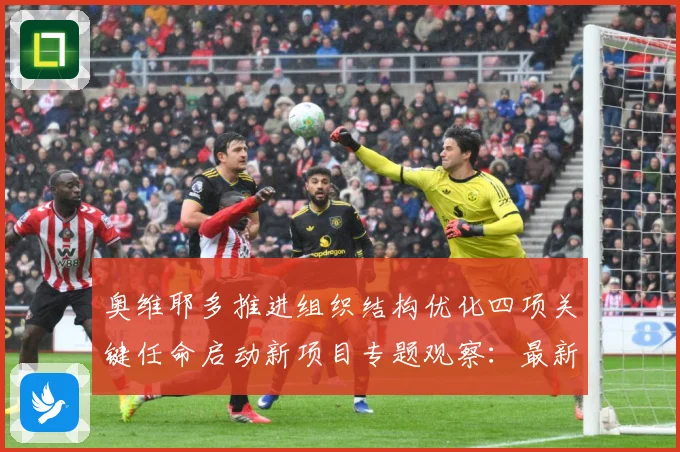 奥维耶多推进组织结构优化四项关键任命启动新项目专题观察：最新赛事动态与深度分析
