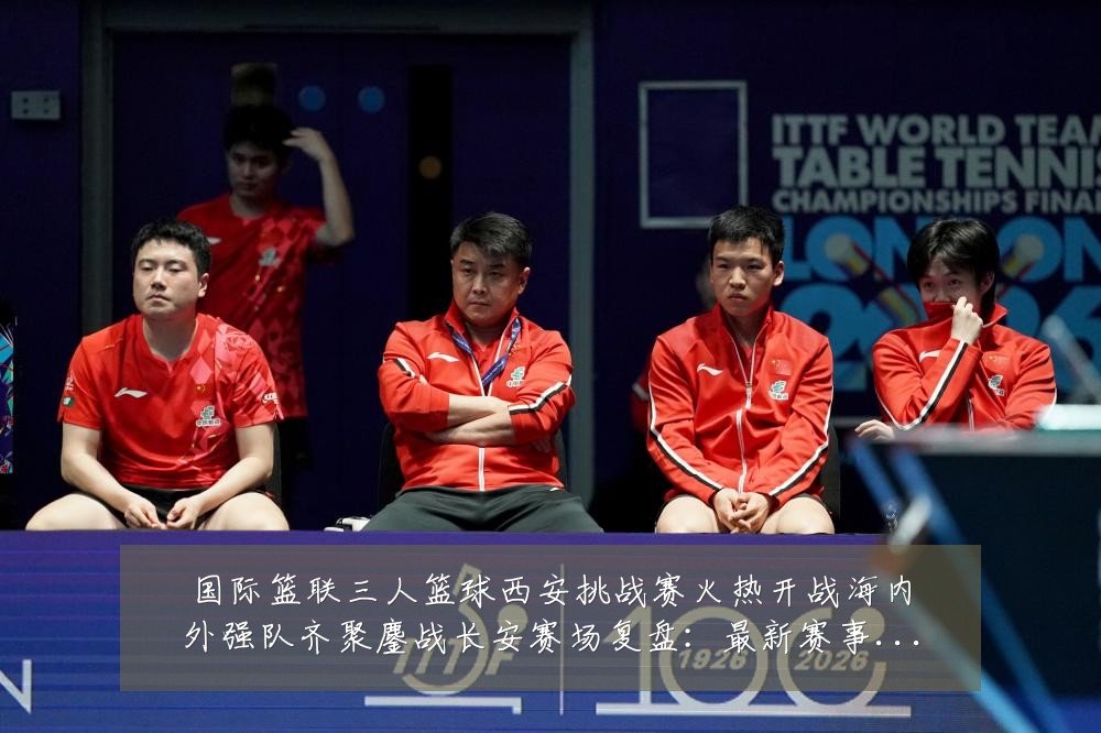 国际篮联三人篮球西安挑战赛火热开战海内外强队齐聚鏖战长安赛场复盘：最新赛事动态与深度分析