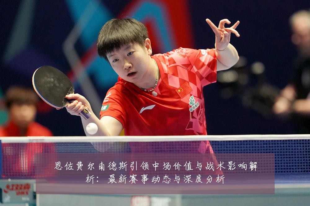 恩佐费尔南德斯引领中场价值与战术影响解析：最新赛事动态与深度分析
