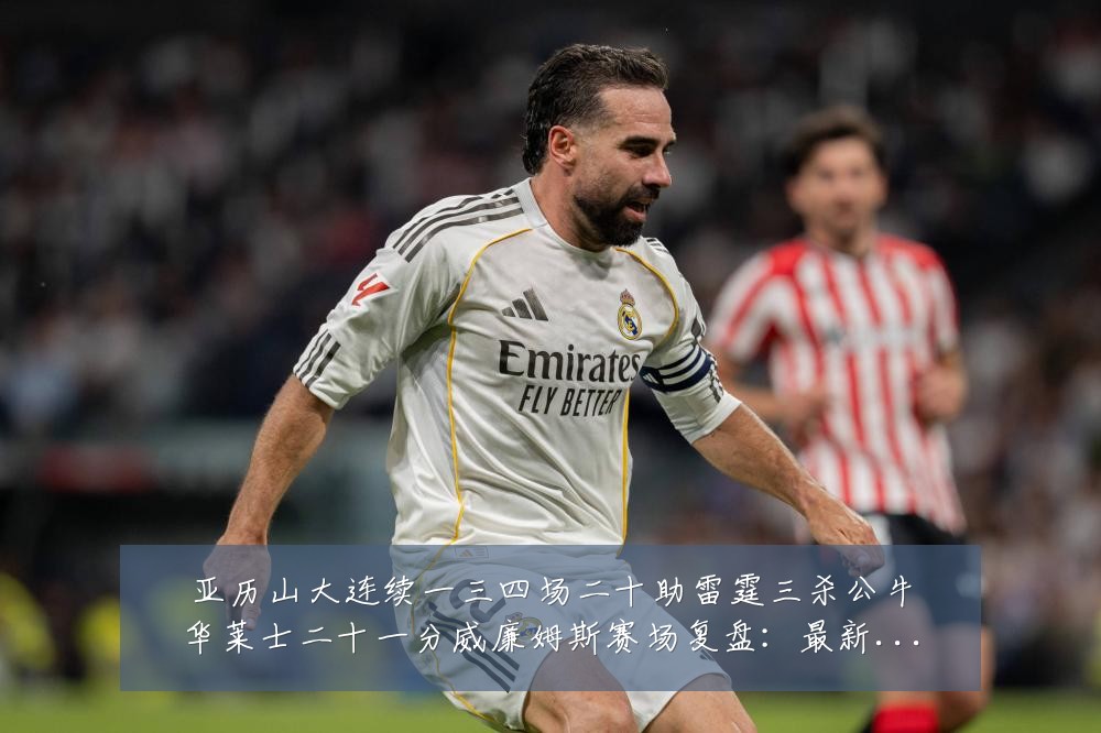 亚历山大连续一三四场二十助雷霆三杀公牛华莱士二十一分威廉姆斯赛场复盘:最新赛事动态与深度分析