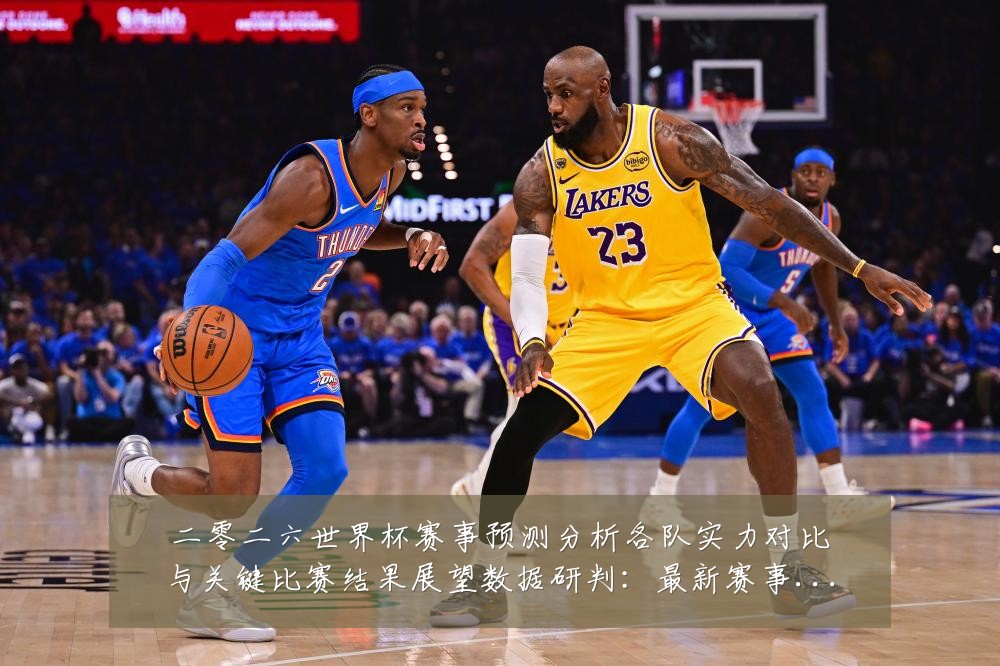 二零二六世界杯赛事预测分析各队实力对比与关键比赛结果展望数据研判：最新赛事动态与深度分析