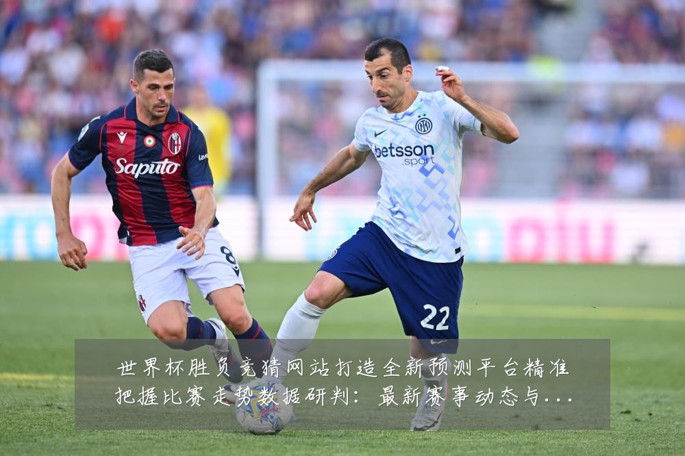 世界杯胜负竞猜网站打造全新预测平台精准把握比赛走势数据研判：最新赛事动态与深度分析