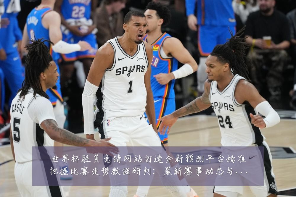 世界杯胜负竞猜网站打造全新预测平台精准把握比赛走势数据研判：最新赛事动态与深度分析
