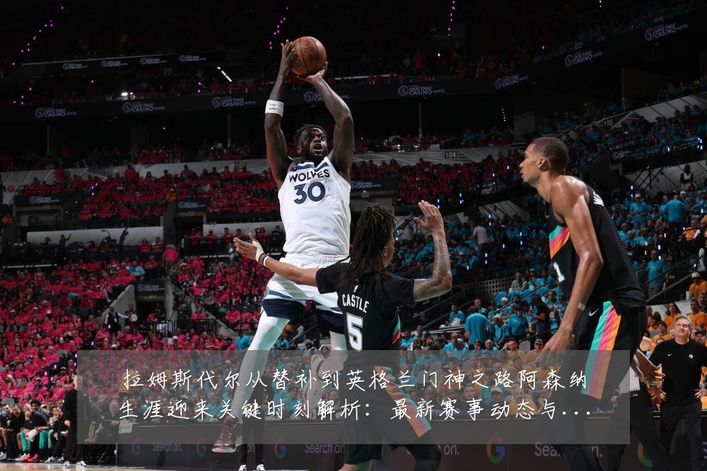 拉姆斯代尔从替补到英格兰门神之路阿森纳生涯迎来关键时刻解析：最新赛事动态与深度分析