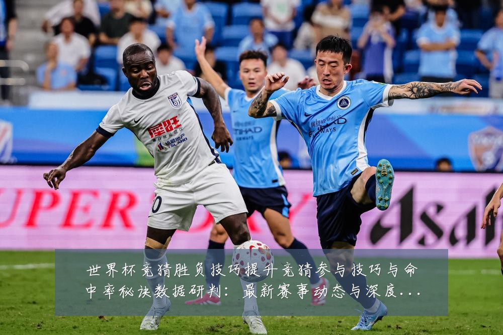 世界杯竞猜胜负技巧提升竞猜参与技巧与命中率秘诀数据研判：最新赛事动态与深度分析