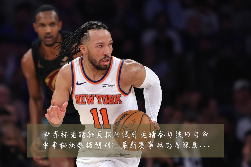 世界杯竞猜胜负技巧提升竞猜参与技巧与命中率秘诀数据研判：最新赛事动态与深度分析