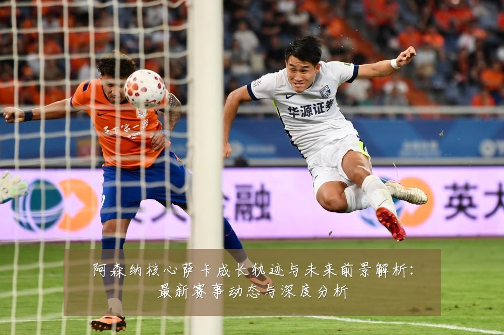阿森纳核心萨卡成长轨迹与未来前景解析：最新赛事动态与深度分析